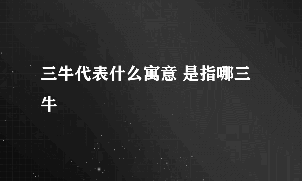 三牛代表什么寓意 是指哪三牛