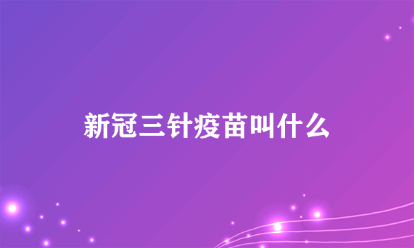 新冠三针疫苗叫什么