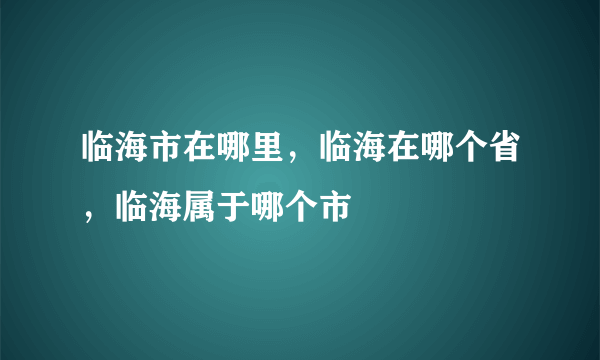 临海市在哪里，临海在哪个省，临海属于哪个市