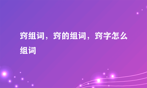 窍组词，窍的组词，窍字怎么组词