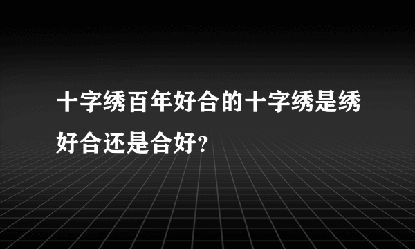 十字绣百年好合的十字绣是绣好合还是合好？