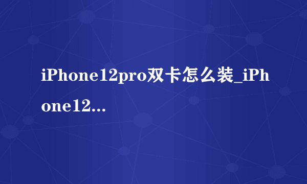 iPhone12pro双卡怎么装_iPhone12pro装卡教程