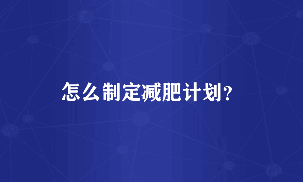 怎么制定减肥计划？