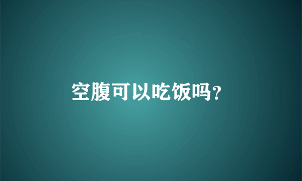 空腹可以吃饭吗？