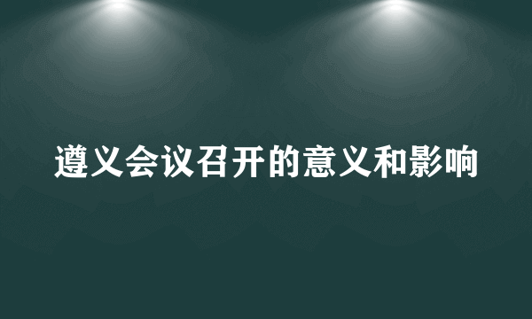 遵义会议召开的意义和影响