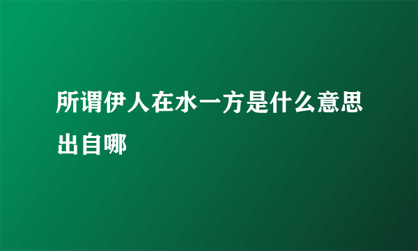 所谓伊人在水一方是什么意思出自哪