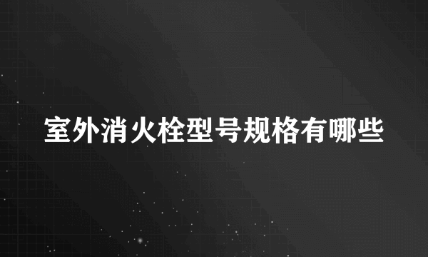 室外消火栓型号规格有哪些