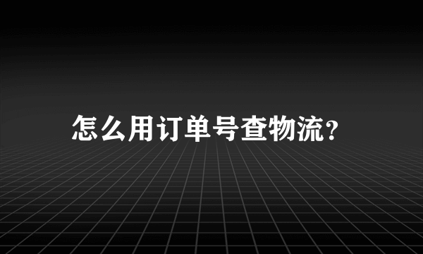 怎么用订单号查物流？