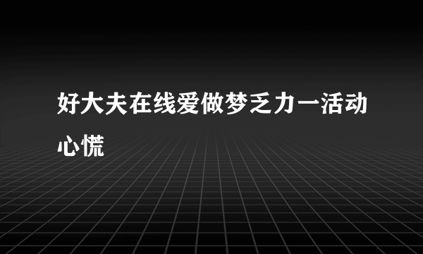 好大夫在线爱做梦乏力一活动心慌