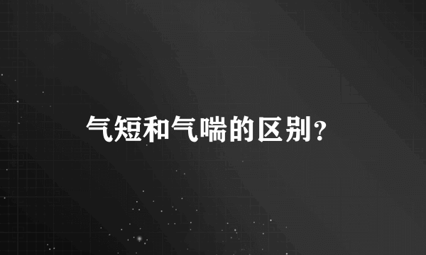 气短和气喘的区别？