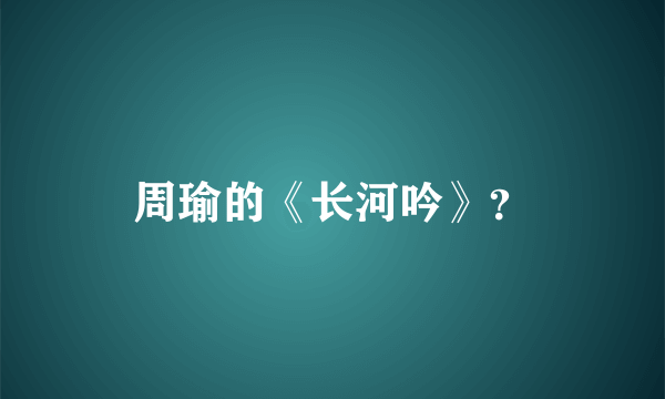 周瑜的《长河吟》？