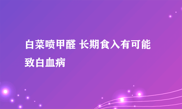 白菜喷甲醛 长期食入有可能致白血病