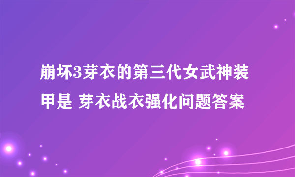 崩坏3芽衣的第三代女武神装甲是 芽衣战衣强化问题答案