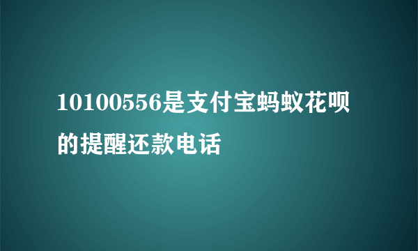 10100556是支付宝蚂蚁花呗的提醒还款电话