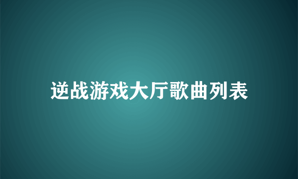 逆战游戏大厅歌曲列表