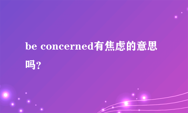 be concerned有焦虑的意思吗？