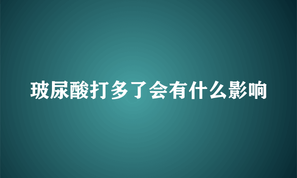 玻尿酸打多了会有什么影响