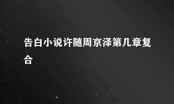 告白小说许随周京泽第几章复合