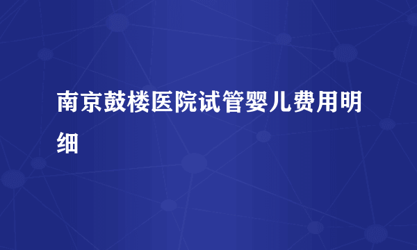 南京鼓楼医院试管婴儿费用明细