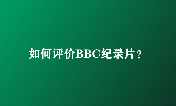 如何评价BBC纪录片？