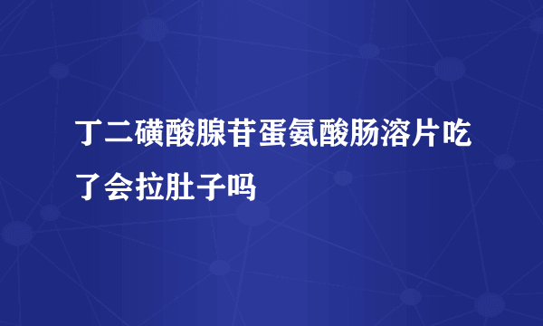 丁二磺酸腺苷蛋氨酸肠溶片吃了会拉肚子吗