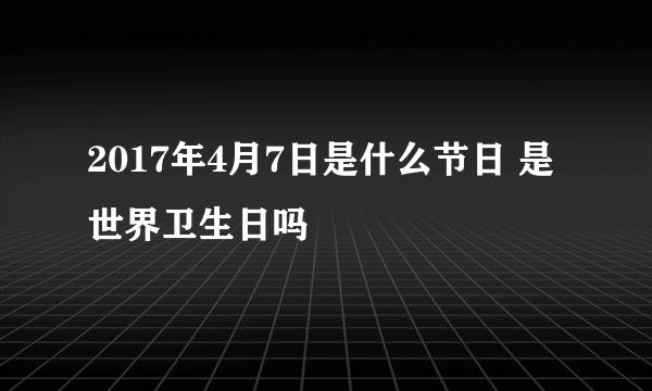 2017年4月7日是什么节日 是世界卫生日吗