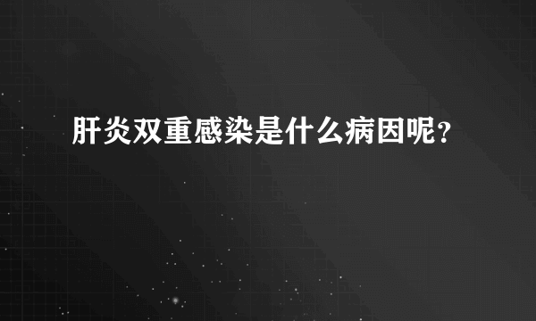 肝炎双重感染是什么病因呢？