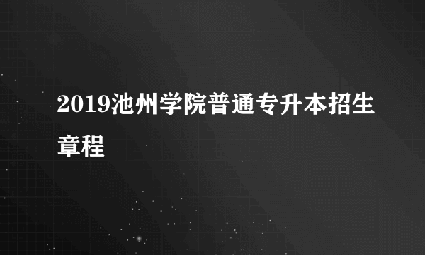 2019池州学院普通专升本招生章程