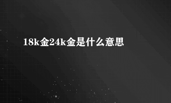 18k金24k金是什么意思