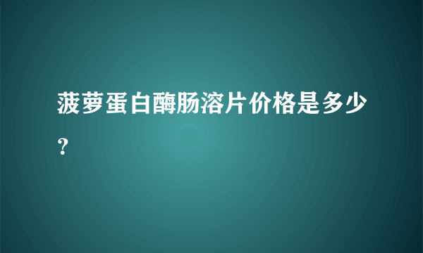 菠萝蛋白酶肠溶片价格是多少？