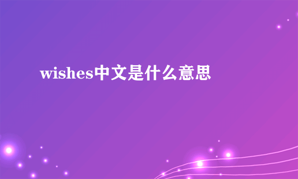 wishes中文是什么意思