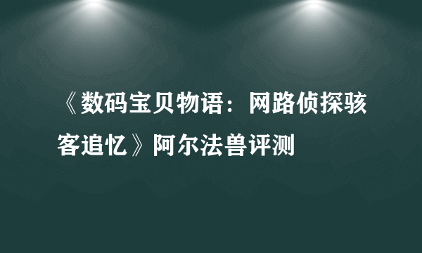 《数码宝贝物语：网路侦探骇客追忆》阿尔法兽评测