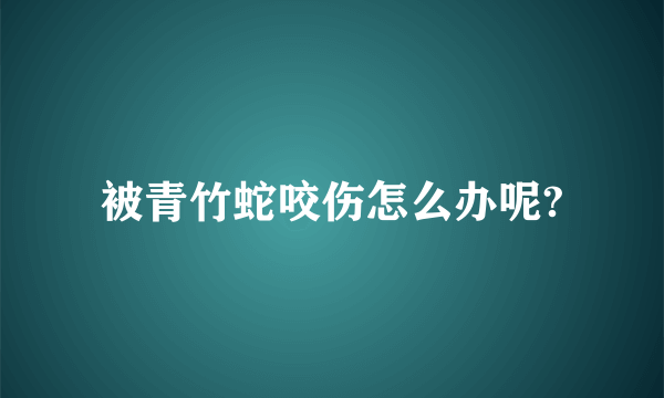 被青竹蛇咬伤怎么办呢?