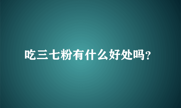 吃三七粉有什么好处吗？