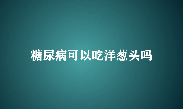 糖尿病可以吃洋葱头吗