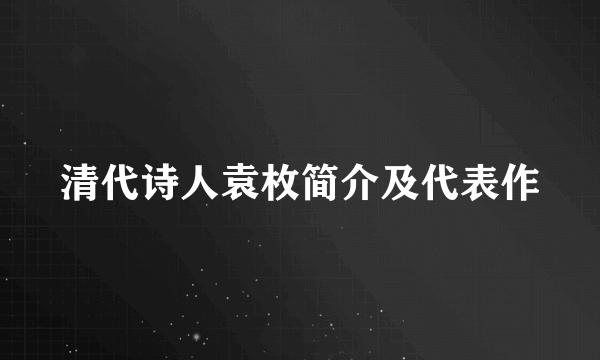 清代诗人袁枚简介及代表作