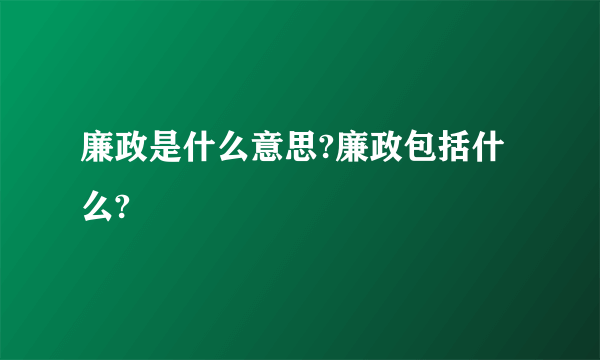 廉政是什么意思?廉政包括什么?