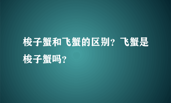 梭子蟹和飞蟹的区别？飞蟹是梭子蟹吗？