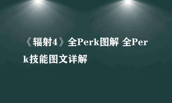 《辐射4》全Perk图解 全Perk技能图文详解