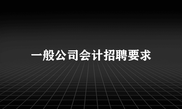 一般公司会计招聘要求