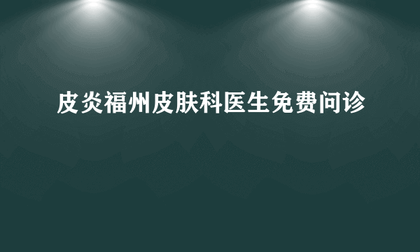 皮炎福州皮肤科医生免费问诊