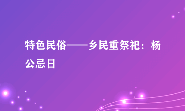 特色民俗——乡民重祭祀：杨公忌日