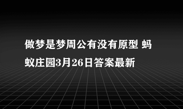 做梦是梦周公有没有原型 蚂蚁庄园3月26日答案最新