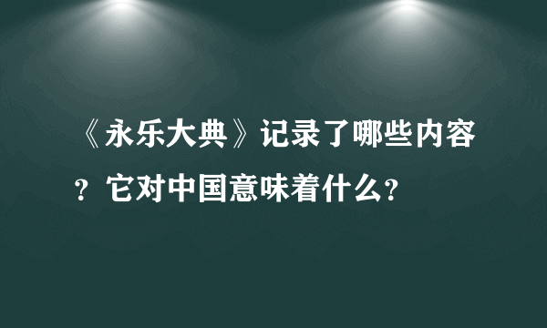 《永乐大典》记录了哪些内容？它对中国意味着什么？