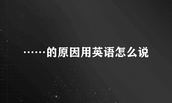 ……的原因用英语怎么说