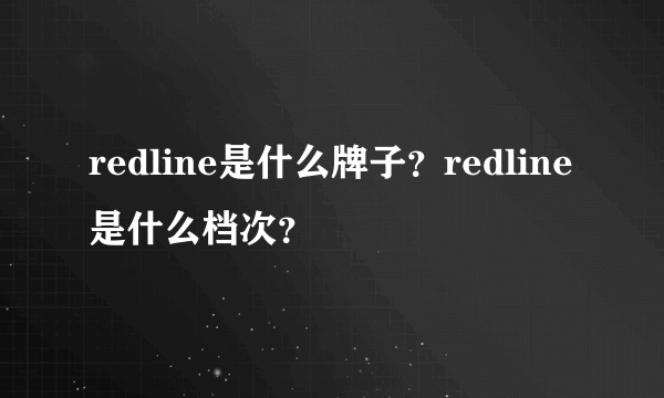 redline是什么牌子？redline是什么档次？