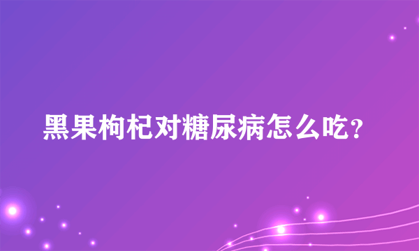 黑果枸杞对糖尿病怎么吃？