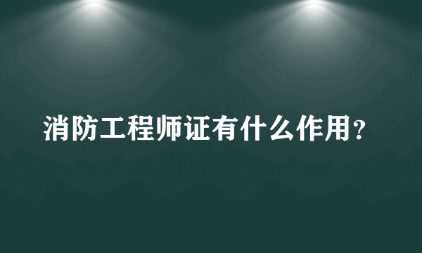 消防工程师证有什么作用？