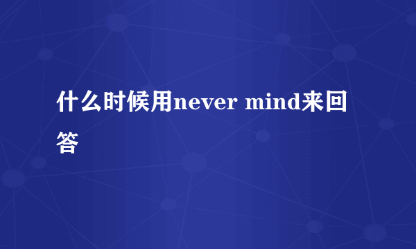 什么时候用never mind来回答