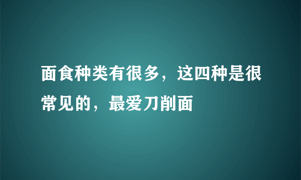 面食种类有很多，这四种是很常见的，最爱刀削面